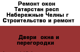 Ремонт окон - Татарстан респ., Набережные Челны г. Строительство и ремонт » Двери, окна и перегородки   